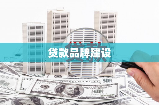 大冶贷款品牌建设