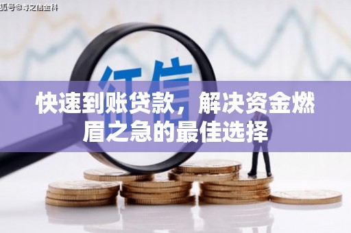 大冶快速到账贷款，解决资金燃眉之急的最佳选择