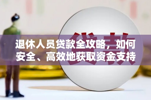 大冶退休人员贷款全攻略，如何安全、高效地获取资金支持