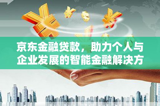 大冶京东金融贷款，助力个人与企业发展的智能金融解决方案