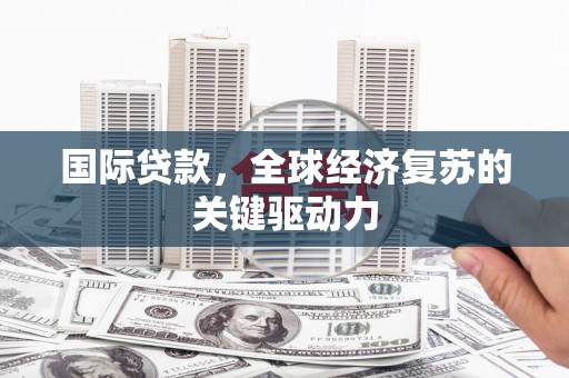 大冶国际贷款，全球经济复苏的关键驱动力