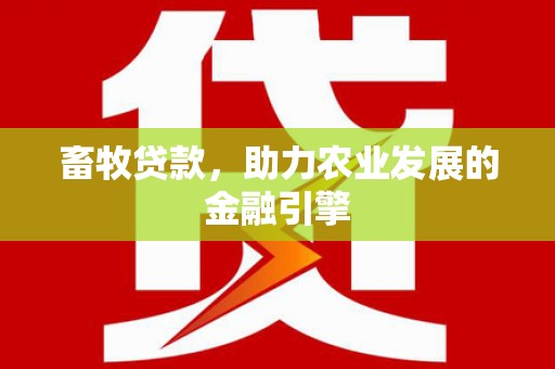 大冶畜牧贷款，助力农业发展的金融引擎
