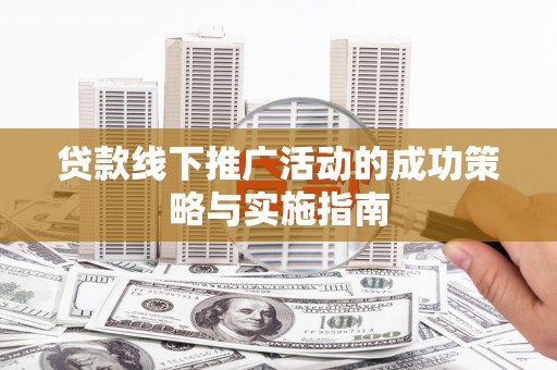 大冶贷款线下推广活动的成功策略与实施指南