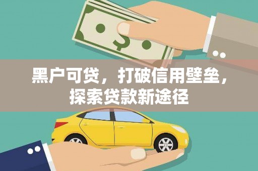 大冶黑户可贷，打破信用壁垒，探索贷款新途径
