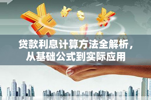 大冶贷款利息计算方法全解析，从基础公式到实际应用