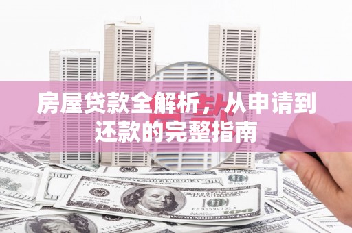 大冶房屋贷款全解析，从申请到还款的完整指南