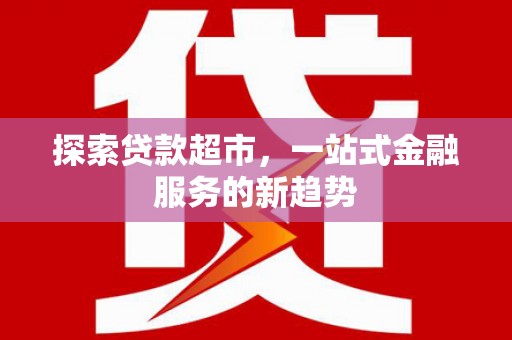 大冶探索贷款超市，一站式金融服务的新趋势