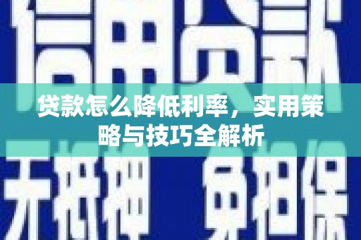 大冶贷款怎么降低利率，实用策略与技巧全解析