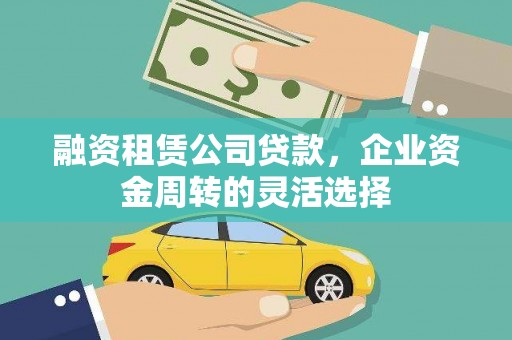 大冶融资租赁公司贷款，企业资金周转的灵活选择