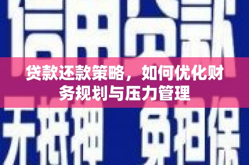 大冶贷款还款策略，如何优化财务规划与压力管理