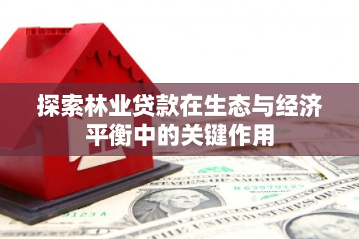 大冶探索林业贷款在生态与经济平衡中的关键作用