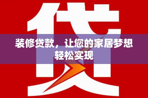 大冶装修贷款，让您的家居梦想轻松实现