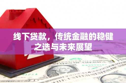 大冶线下贷款，传统金融的稳健之选与未来展望