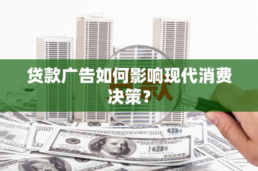 大冶贷款广告如何影响现代消费决策？