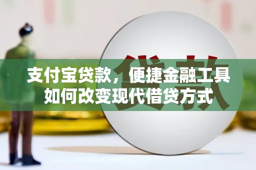 大冶支付宝贷款，便捷金融工具如何改变现代借贷方式
