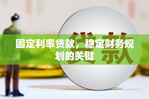 大冶固定利率贷款，稳定财务规划的关键