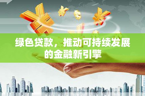大冶绿色贷款，推动可持续发展的金融新引擎