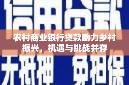 大冶农村商业银行贷款助力乡村振兴，机遇与挑战并存