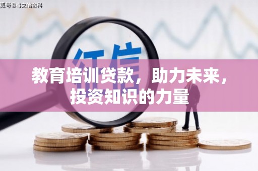 大冶教育培训贷款，助力未来，投资知识的力量
