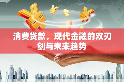 大冶消费贷款，现代金融的双刃剑与未来趋势