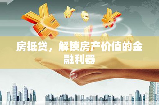 大冶房抵贷，解锁房产价值的金融利器