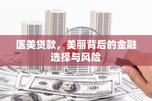大冶医美贷款，美丽背后的金融选择与风险