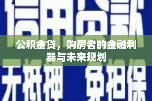 大冶公积金贷，购房者的金融利器与未来规划