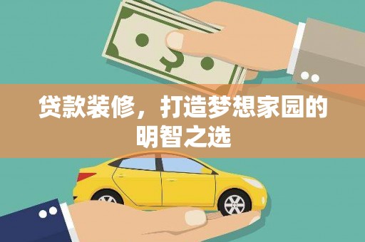 大冶贷款装修，打造梦想家园的明智之选