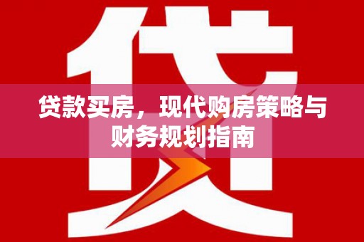 大冶贷款买房，现代购房策略与财务规划指南