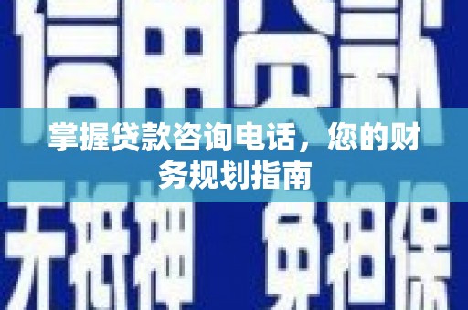 大冶掌握贷款咨询电话，您的财务规划指南