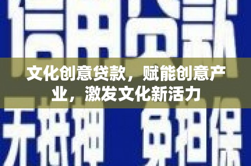 大冶文化创意贷款，赋能创意产业，激发文化新活力