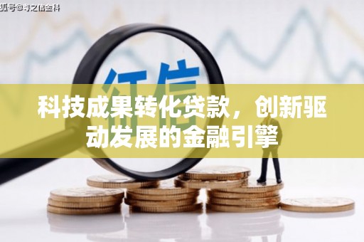 大冶科技成果转化贷款，创新驱动发展的金融引擎