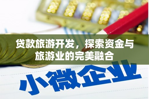 大冶贷款旅游开发，探索资金与旅游业的完美融合