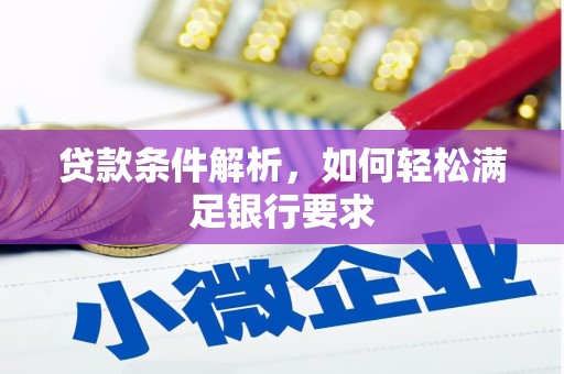 大冶贷款条件解析，如何轻松满足银行要求