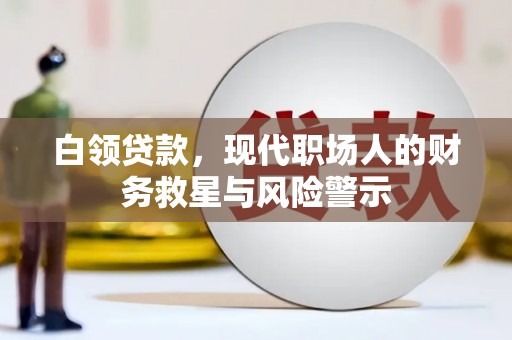 大冶白领贷款，现代职场人的财务救星与风险警示