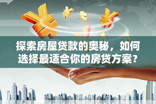 大冶探索房屋贷款的奥秘，如何选择最适合你的房贷方案？