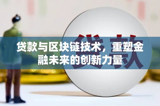大冶贷款与区块链技术，重塑金融未来的创新力量
