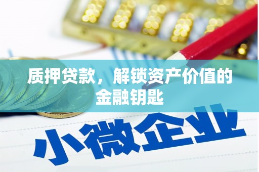 大冶质押贷款，解锁资产价值的金融钥匙