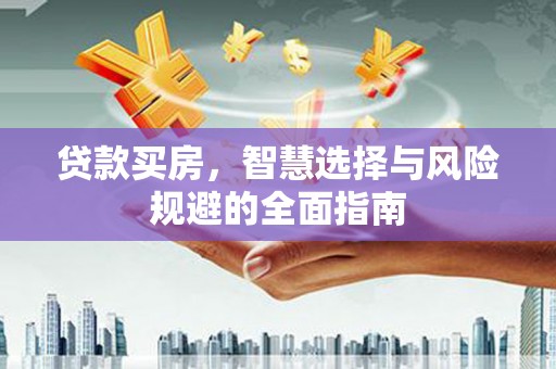 大冶贷款买房，智慧选择与风险规避的全面指南