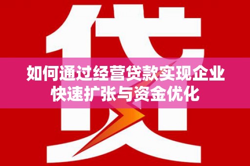 大冶如何通过经营贷款实现企业快速扩张与资金优化