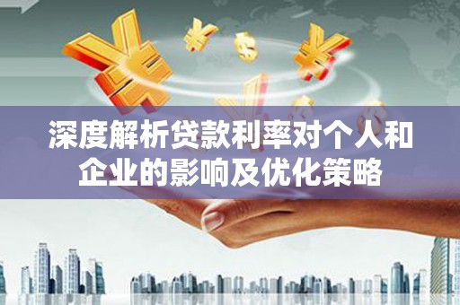 大冶深度解析贷款利率对个人和企业的影响及优化策略