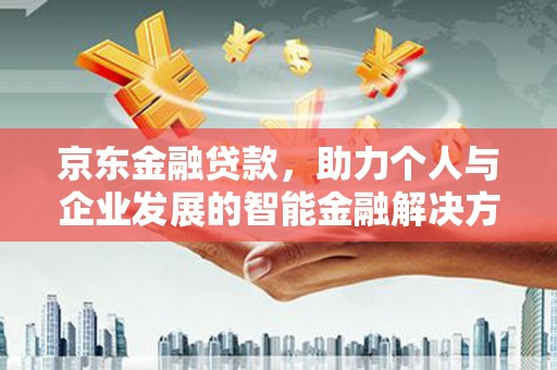大冶京东金融贷款，助力个人与企业发展的智能金融解决方案