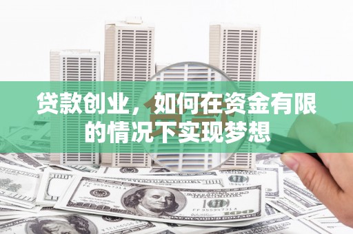 大冶贷款创业，如何在资金有限的情况下实现梦想