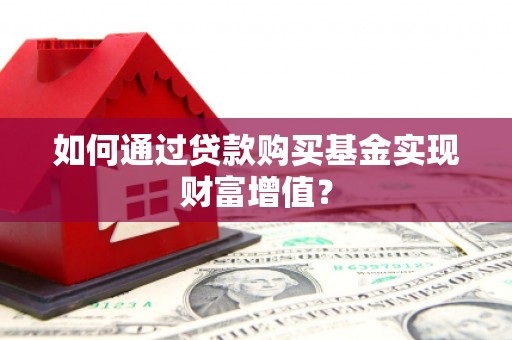 大冶如何通过贷款购买基金实现财富增值？