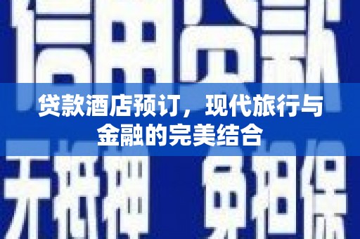 大冶贷款酒店预订，现代旅行与金融的完美结合
