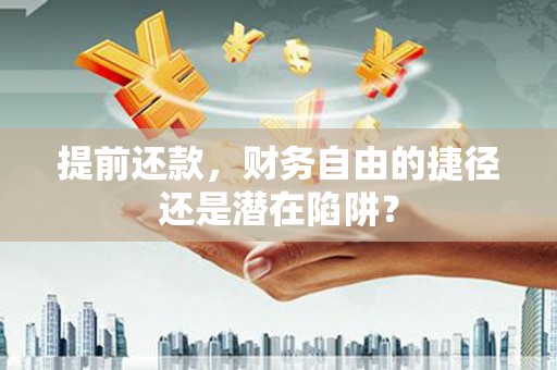大冶提前还款，财务自由的捷径还是潜在陷阱？
