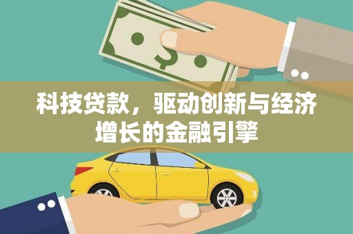 大冶科技贷款，驱动创新与经济增长的金融引擎