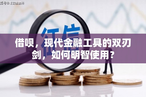 大冶借呗，现代金融工具的双刃剑，如何明智使用？