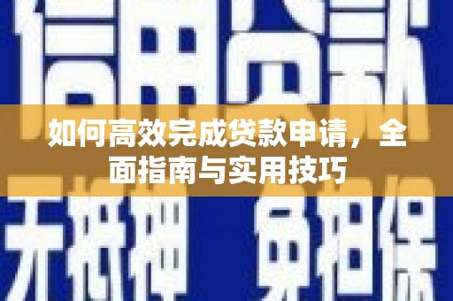 大冶如何高效完成贷款申请，全面指南与实用技巧