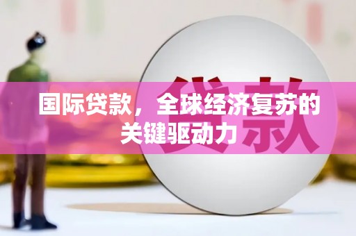 大冶国际贷款，全球经济复苏的关键驱动力